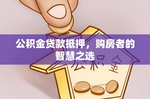 溪口公积金贷款抵押，购房者的智慧之选
