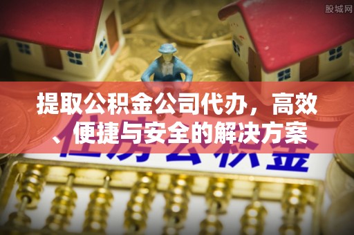 溪口提取公积金公司代办，高效、便捷与安全的解决方案