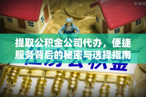 溪口提取公积金公司代办，便捷服务背后的秘密与选择指南