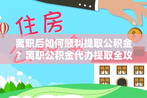 溪口离职后如何顺利提取公积金？离职公积金代办提取全攻略