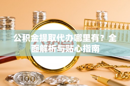 溪口公积金提取代办哪里有？全面解析与贴心指南