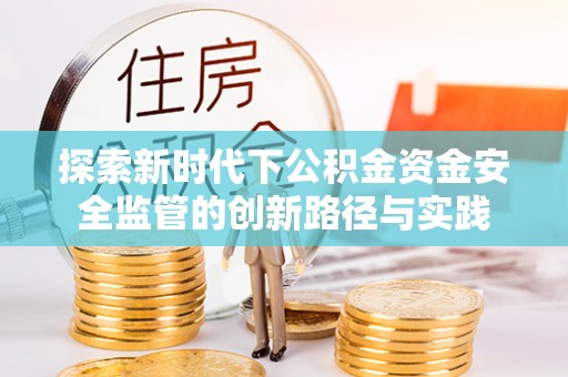 溪口探索新时代下公积金资金安全监管的创新路径与实践