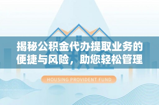 溪口揭秘公积金代办提取业务的便捷与风险，助您轻松管理财务