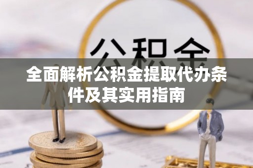 溪口全面解析公积金提取代办条件及其实用指南