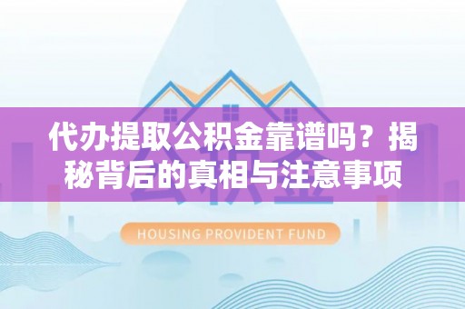 溪口代办提取公积金靠谱吗？揭秘背后的真相与注意事项