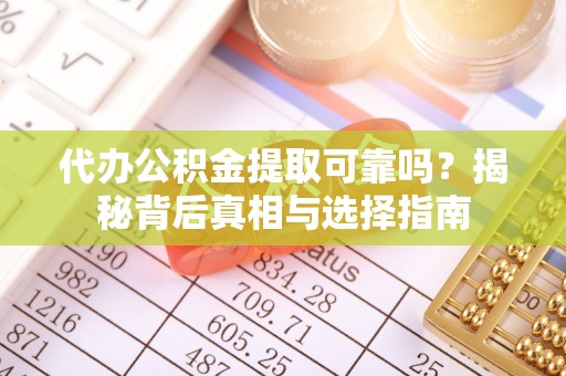 溪口代办公积金提取可靠吗？揭秘背后真相与选择指南