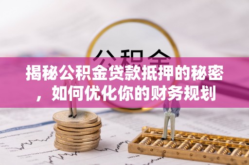 溪口揭秘公积金贷款抵押的秘密，如何优化你的财务规划