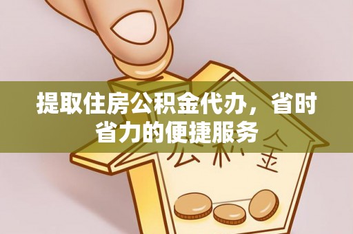 溪口提取住房公积金代办，省时省力的便捷服务