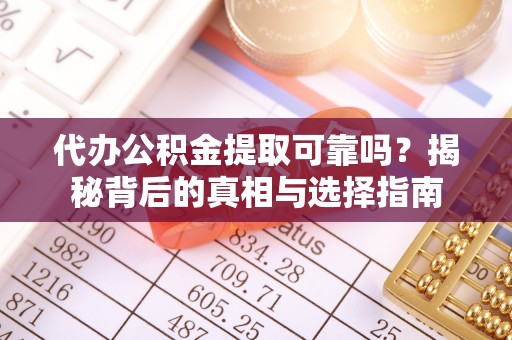 溪口代办公积金提取可靠吗？揭秘背后的真相与选择指南
