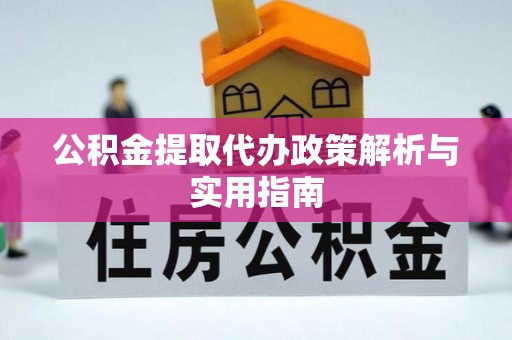 溪口公积金提取代办政策解析与实用指南