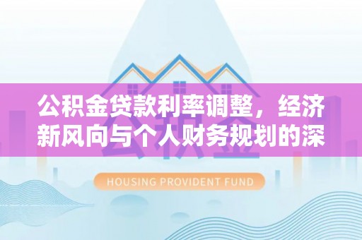 溪口公积金贷款利率调整，经济新风向与个人财务规划的深远影响