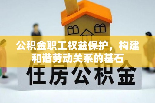 溪口公积金职工权益保护，构建和谐劳动关系的基石