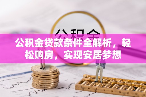 溪口公积金贷款条件全解析，轻松购房，实现安居梦想