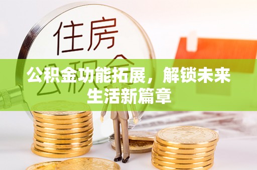 溪口公积金功能拓展，解锁未来生活新篇章