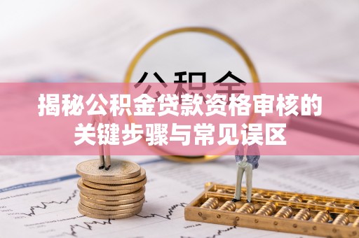 溪口揭秘公积金贷款资格审核的关键步骤与常见误区
