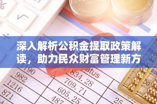 溪口深入解析公积金提取政策解读，助力民众财富管理新方向