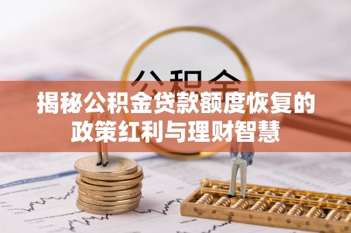 溪口揭秘公积金贷款额度恢复的政策红利与理财智慧