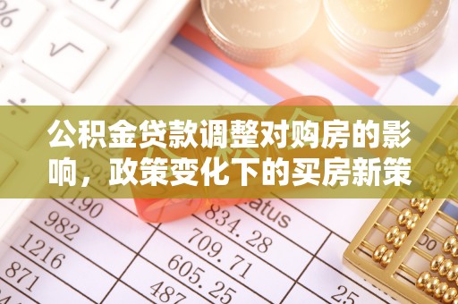 溪口公积金贷款调整对购房的影响，政策变化下的买房新策略