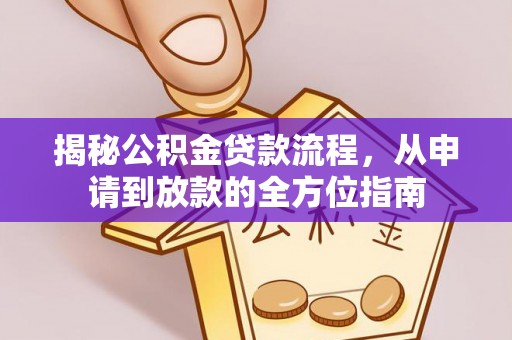 溪口揭秘公积金贷款流程，从申请到放款的全方位指南