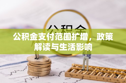 溪口公积金支付范围扩增，政策解读与生活影响