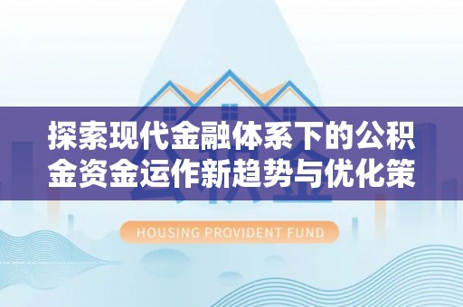 溪口探索现代金融体系下的公积金资金运作新趋势与优化策略