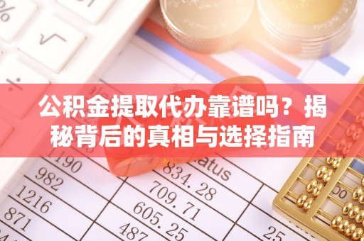 溪口公积金提取代办靠谱吗？揭秘背后的真相与选择指南