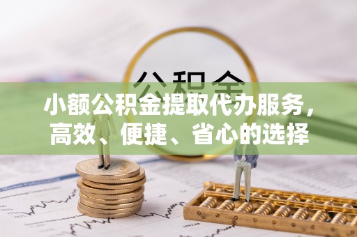 溪口小额公积金提取代办服务，高效、便捷、省心的选择