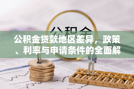 溪口公积金贷款地区差异，政策、利率与申请条件的全面解析