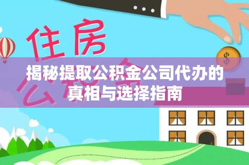 溪口揭秘提取公积金公司代办的真相与选择指南