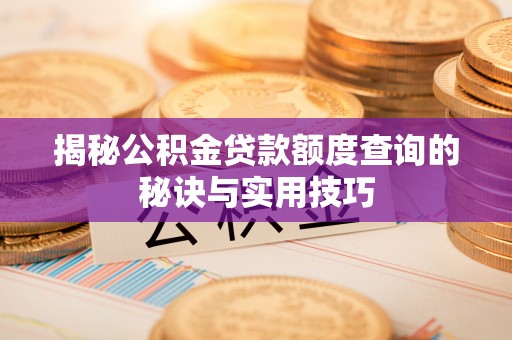 溪口揭秘公积金贷款额度查询的秘诀与实用技巧