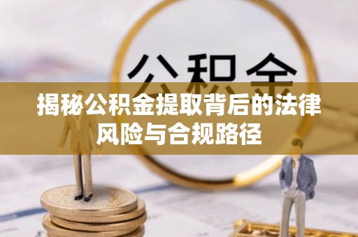 溪口揭秘公积金提取背后的法律风险与合规路径