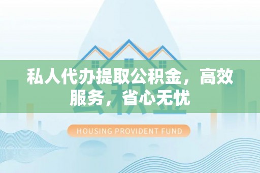 溪口私人代办提取公积金，高效服务，省心无忧