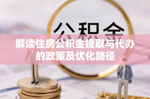 溪口解读住房公积金提取与代办的政策及优化路径
