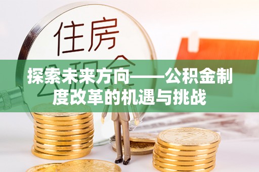 溪口探索未来方向——公积金制度改革的机遇与挑战
