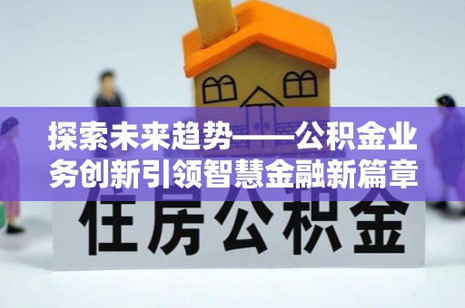 溪口探索未来趋势——公积金业务创新引领智慧金融新篇章