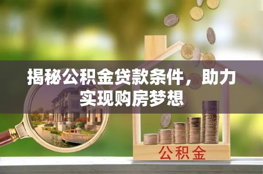 溪口揭秘公积金贷款条件，助力实现购房梦想