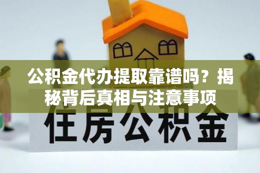 溪口公积金代办提取靠谱吗？揭秘背后真相与注意事项