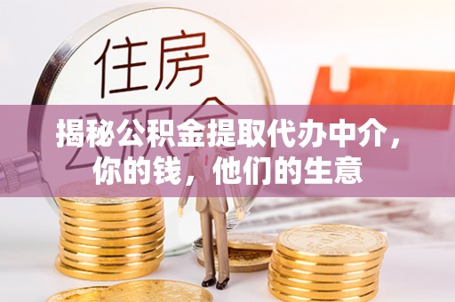 溪口揭秘公积金提取代办中介，你的钱，他们的生意