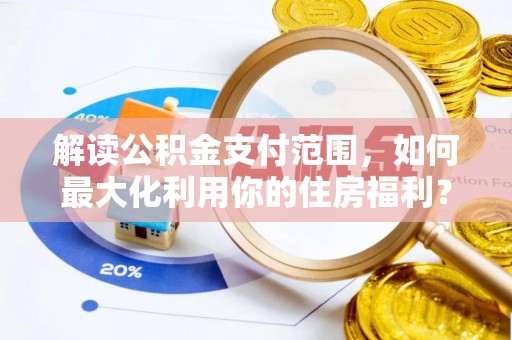 溪口解读公积金支付范围，如何最大化利用你的住房福利？