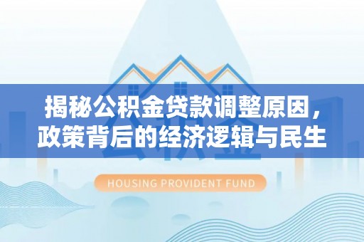 溪口揭秘公积金贷款调整原因，政策背后的经济逻辑与民生考量
