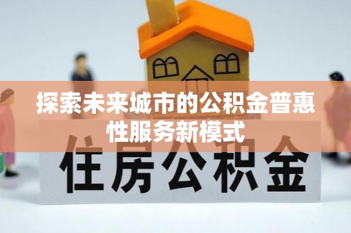 溪口探索未来城市的公积金普惠性服务新模式