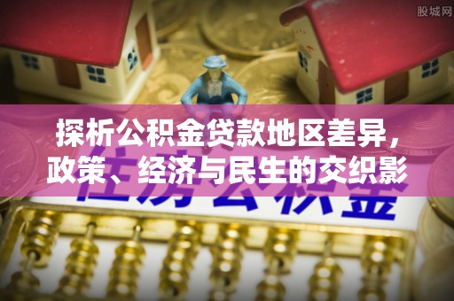 溪口探析公积金贷款地区差异，政策、经济与民生的交织影响