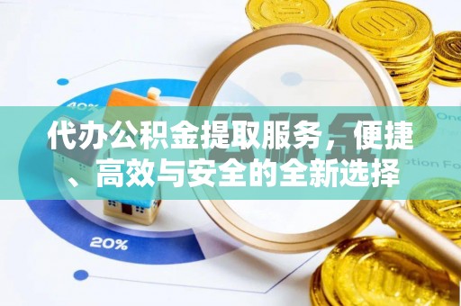 溪口代办公积金提取服务，便捷、高效与安全的全新选择