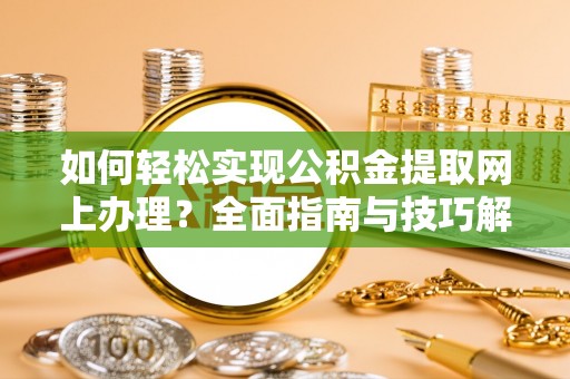 溪口如何轻松实现公积金提取网上办理？全面指南与技巧解析