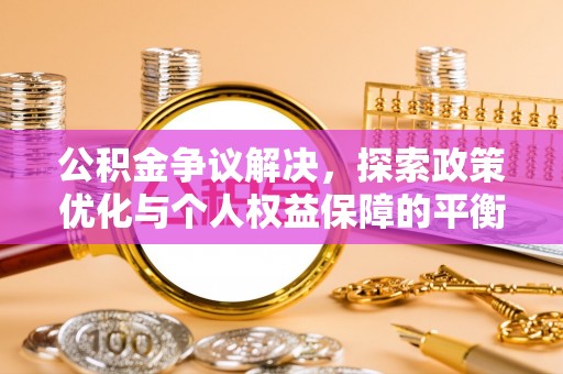 溪口公积金争议解决，探索政策优化与个人权益保障的平衡之道