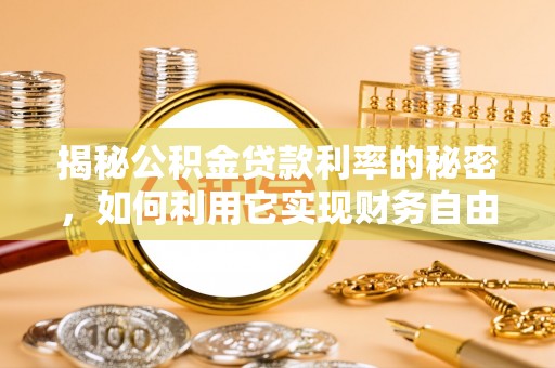 溪口揭秘公积金贷款利率的秘密，如何利用它实现财务自由？