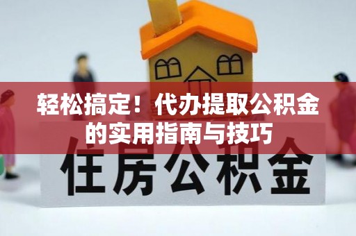 溪口轻松搞定！代办提取公积金的实用指南与技巧