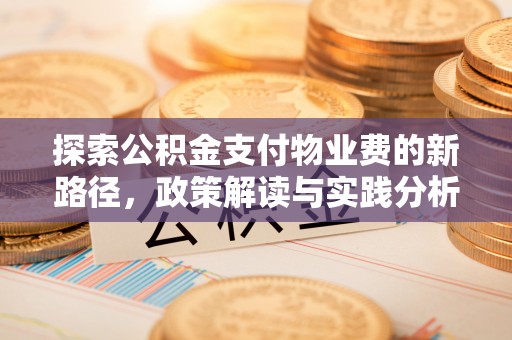 溪口探索公积金支付物业费的新路径，政策解读与实践分析