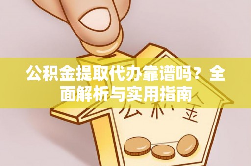 溪口公积金提取代办靠谱吗？全面解析与实用指南