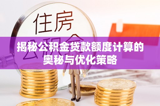 溪口揭秘公积金贷款额度计算的奥秘与优化策略